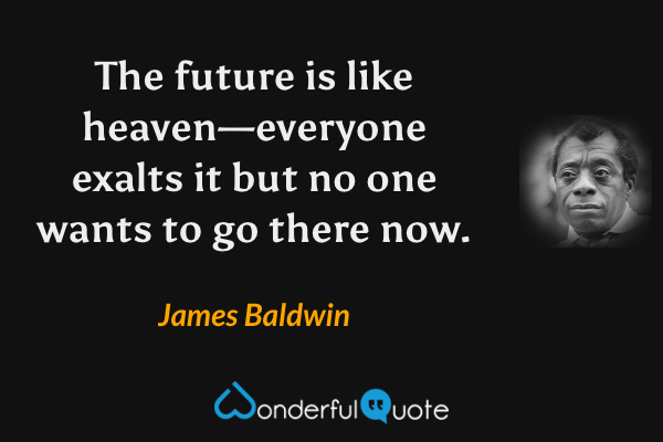 The future is like heaven—everyone exalts it but no one wants to go there now. - James Baldwin quote.