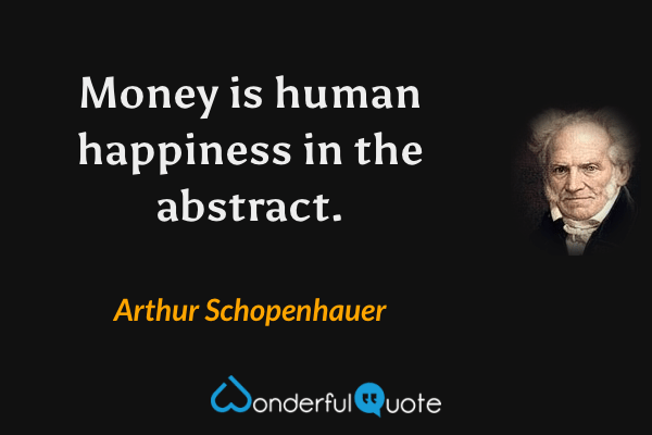Money is human happiness in the abstract. - Arthur Schopenhauer quote.