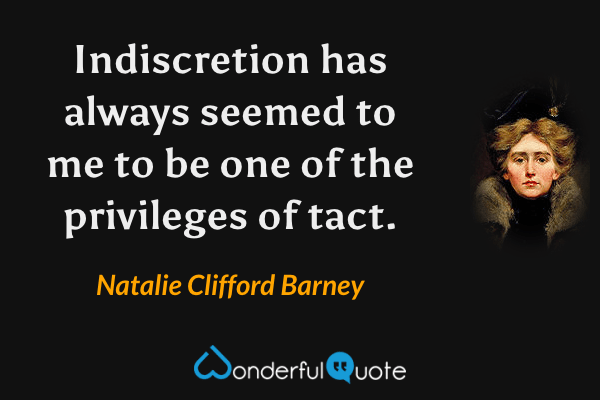 Indiscretion has always seemed to me to be one of the privileges of tact. - Natalie Clifford Barney quote.