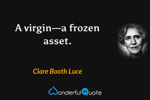 A virgin—a frozen asset. - Clare Booth Luce quote.