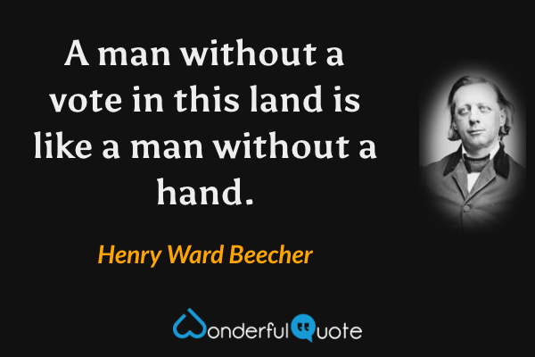 A man without a vote in this land is like a man without a hand. - Henry Ward Beecher quote.