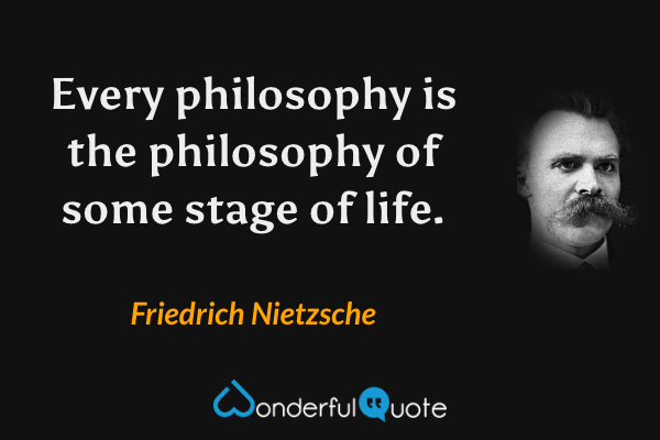 Every philosophy is the philosophy of some stage of life. - Friedrich Nietzsche quote.