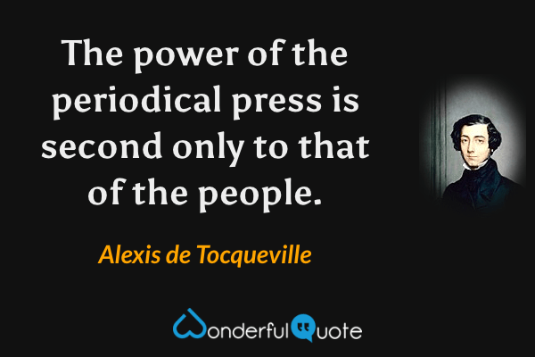 The power of the periodical press is second only to that of the people. - Alexis de Tocqueville quote.
