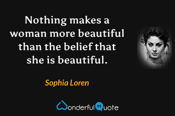 Nothing makes a woman more beautiful than the belief that she is beautiful. - Sophia Loren quote.