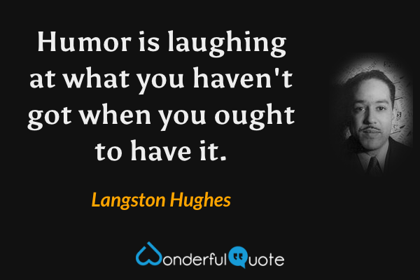 Humor is laughing at what you haven't got when you ought to have it. - Langston Hughes quote.