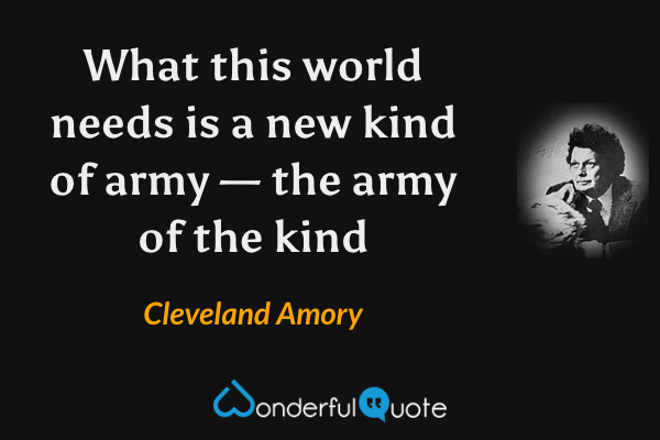 What this world needs is a new kind of army — the army of the kind - Cleveland Amory quote.