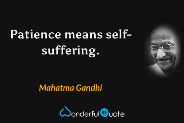 Patience means self-suffering. - Mahatma Gandhi quote.