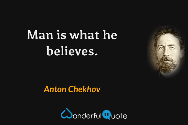Man is what he believes. - Anton Chekhov quote.