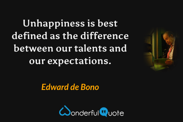Unhappiness is best defined as the difference between our talents and our expectations. - Edward de Bono quote.