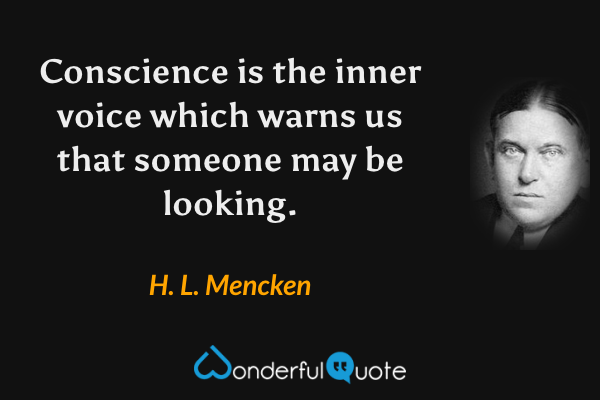 Conscience is the inner voice which warns us that someone may be looking. - H. L. Mencken quote.