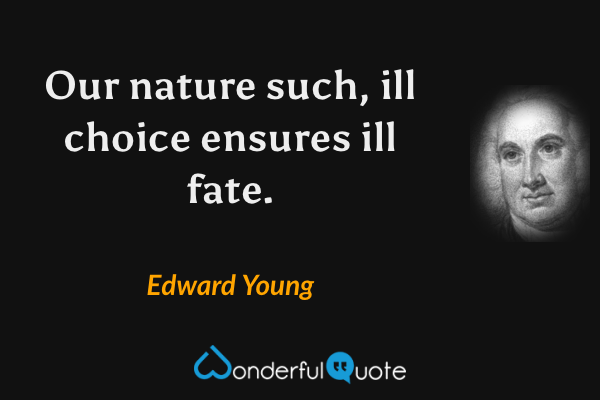 Our nature such, ill choice ensures ill fate. - Edward Young quote.