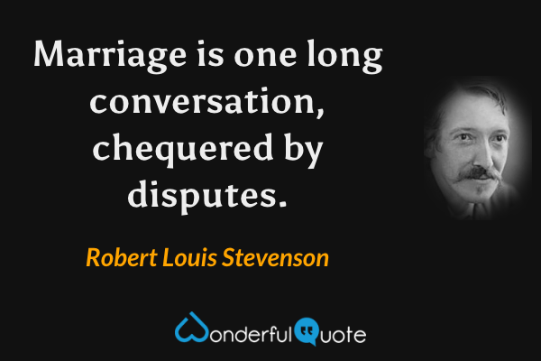 Marriage is one long conversation, chequered by disputes. - Robert Louis Stevenson quote.