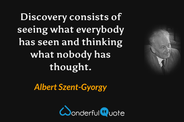 Discovery consists of seeing what everybody has seen and thinking what nobody has thought. - Albert Szent-Gyorgy quote.