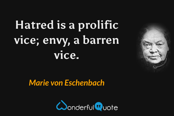 Hatred is a prolific vice; envy, a barren vice. - Marie von Eschenbach quote.
