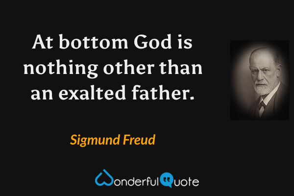 At bottom God is nothing other than an exalted father. - Sigmund Freud quote.