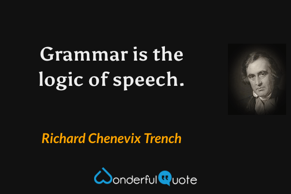 Grammar is the logic of speech. - Richard Chenevix Trench quote.