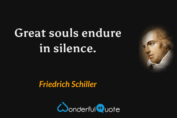 Great souls endure in silence. - Friedrich Schiller quote.