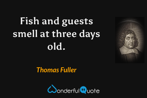 Fish and guests smell at three days old. - Thomas Fuller quote.