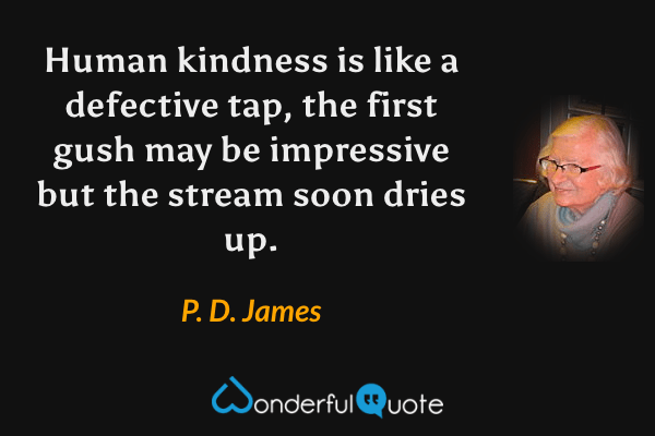 Human kindness is like a defective tap, the first gush may be impressive but the stream soon dries up. - P. D. James quote.