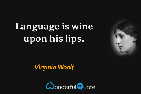 Language is wine upon his lips. - Virginia Woolf quote.