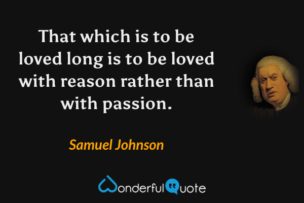 That which is to be loved long is to be loved with reason rather than with passion. - Samuel Johnson quote.