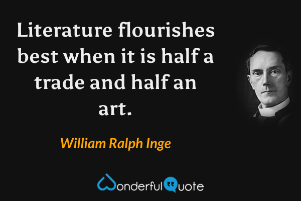 Literature flourishes best when it is half a trade and half an art. - William Ralph Inge quote.
