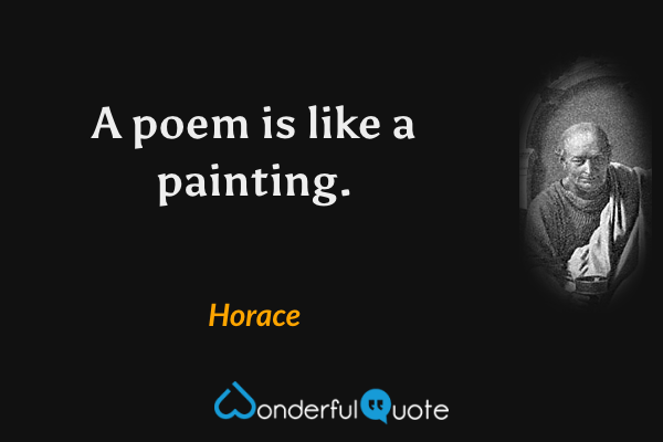 A poem is like a painting. - Horace quote.