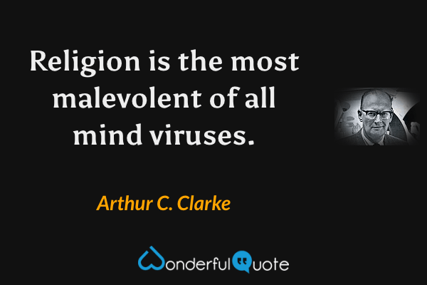 Religion is the most malevolent of all mind viruses. - Arthur C. Clarke quote.