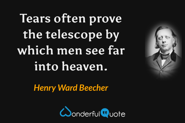 Tears often prove the telescope by which men see far into heaven. - Henry Ward Beecher quote.