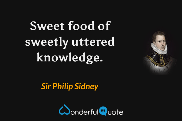 Sweet food of sweetly uttered knowledge. - Sir Philip Sidney quote.