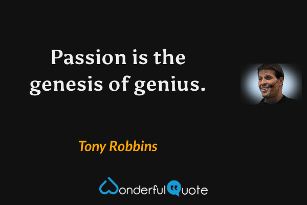 Passion is the genesis of genius. - Tony Robbins quote.