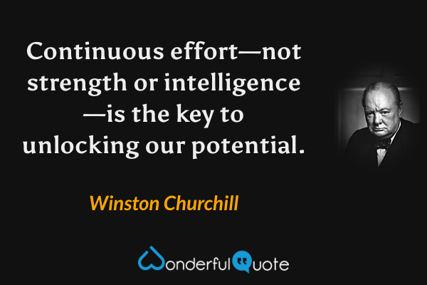Continuous effort—not strength or intelligence—is the key to unlocking our potential. - Winston Churchill quote.