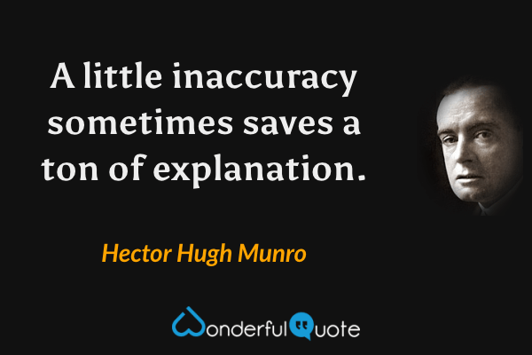A little inaccuracy sometimes saves a ton of explanation. - Hector Hugh Munro quote.