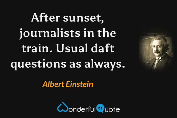 After sunset, journalists in the train. Usual daft questions as always. - Albert Einstein quote.