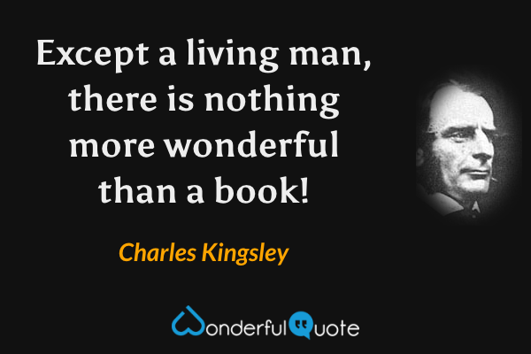 Except a living man, there is nothing more wonderful than a book! - Charles Kingsley quote.