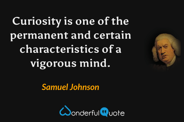 Curiosity is one of the permanent and certain characteristics of a vigorous mind. - Samuel Johnson quote.