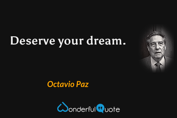 Deserve your dream. - Octavio Paz quote.