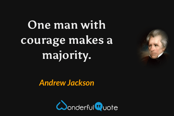 One man with courage makes a majority. - Andrew Jackson quote.