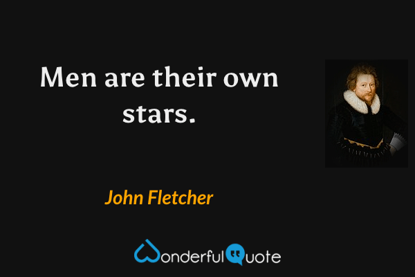 Men are their own stars. - John Fletcher quote.