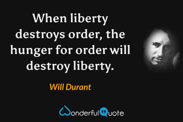 When liberty destroys order, the hunger for order will destroy liberty. - Will Durant quote.