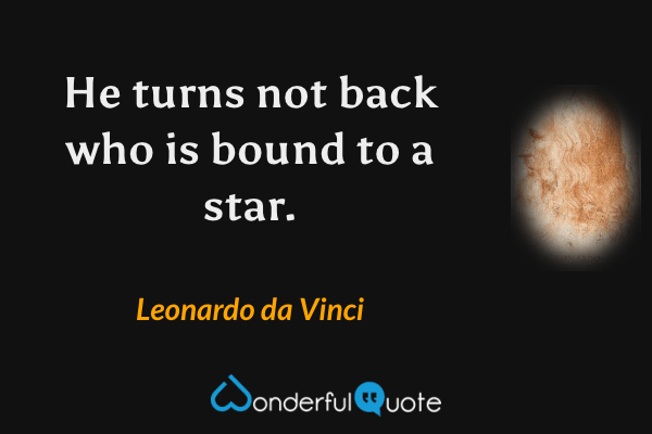 He turns not back who is bound to a star. - Leonardo da Vinci quote.