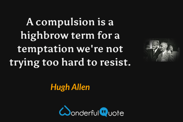 A compulsion is a highbrow term for a temptation we're not trying too hard to resist. - Hugh Allen quote.