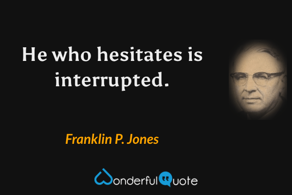 He who hesitates is interrupted. - Franklin P. Jones quote.