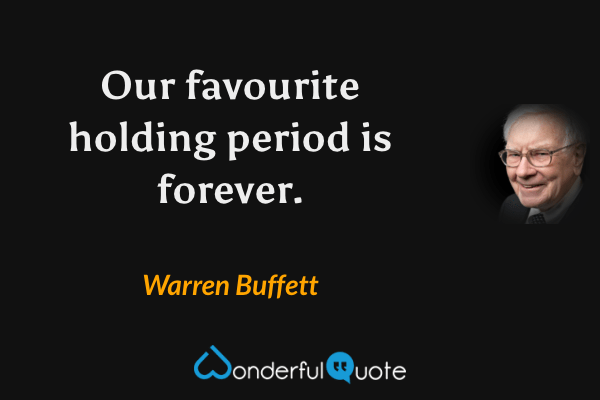 Our favourite holding period is forever. - Warren Buffett quote.