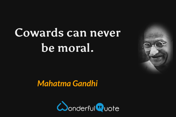 Cowards can never be moral. - Mahatma Gandhi quote.