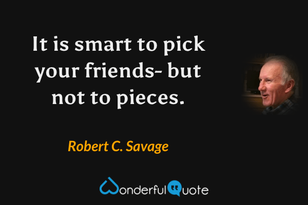 It is smart to pick your friends — but not to pieces. - Robert C. Savage quote.
