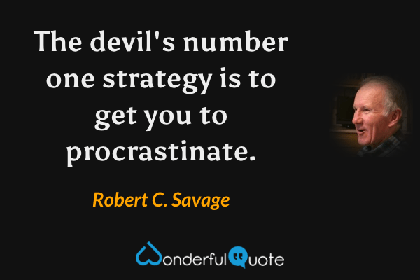 The devil's number one strategy is to get you to procrastinate. - Robert C. Savage quote.