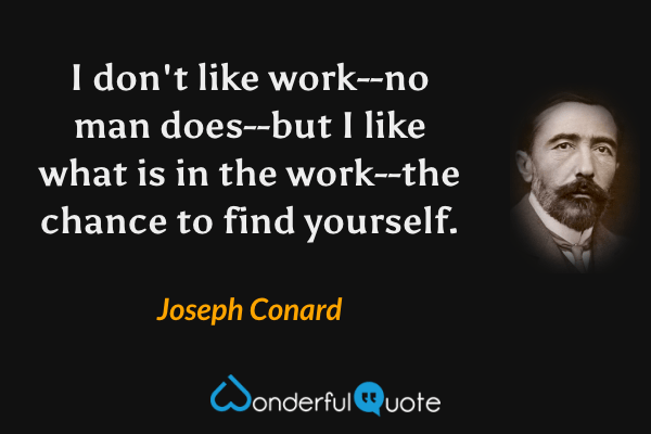 I don't like work--no man does--but I like what is in the work--the chance to find yourself. - Joseph Conard quote.