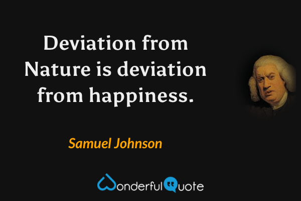 Deviation from Nature is deviation from happiness. - Samuel Johnson quote.