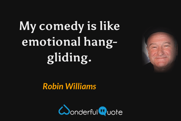 My comedy is like emotional hang-gliding. - Robin Williams quote.